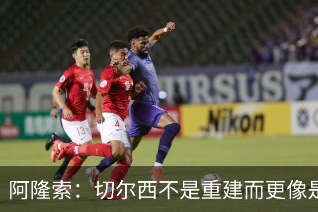 阿隆索：切尔西不是重建而更像是升级 我更倾向于用行动说话